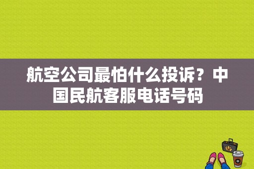 航空公司最怕什么投诉？中国民航客服电话号码-图1