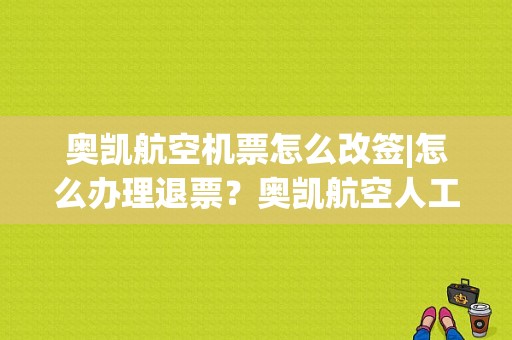 奥凯航空机票怎么改签|怎么办理退票？奥凯航空人工电话号码