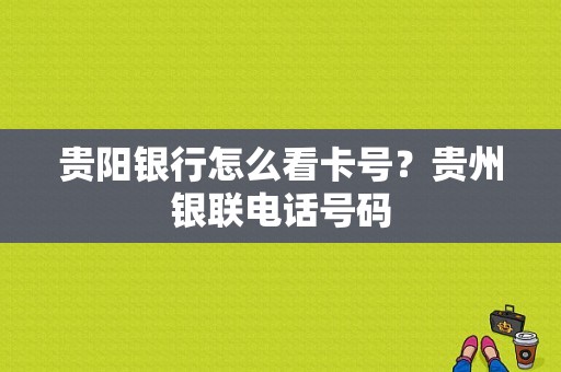 贵阳银行怎么看卡号？贵州银联电话号码