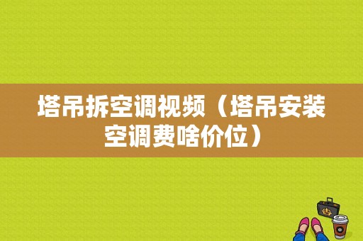 塔吊拆空调视频（塔吊安装空调费啥价位）