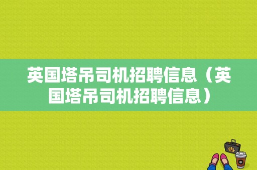 英国塔吊司机招聘信息（英国塔吊司机招聘信息）