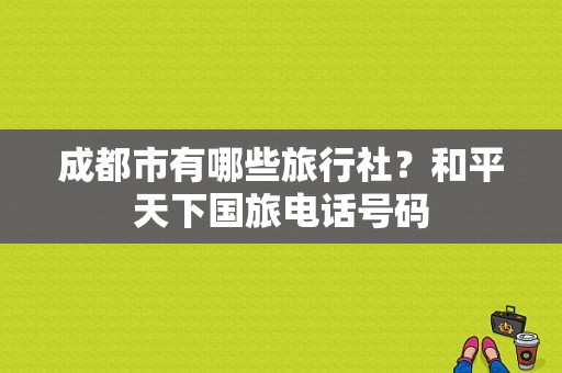 成都市有哪些旅行社？和平天下国旅电话号码