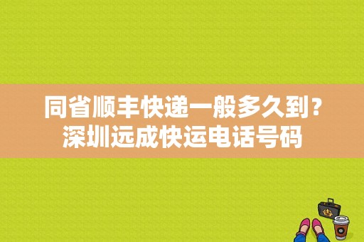 同省顺丰快递一般多久到？深圳远成快运电话号码