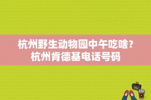 杭州野生动物园中午吃啥？杭州肯德基电话号码