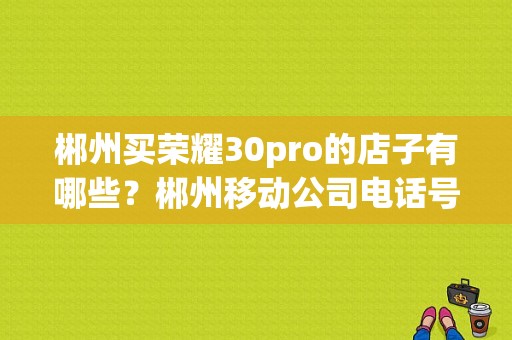 郴州买荣耀30pro的店子有哪些？郴州移动公司电话号码