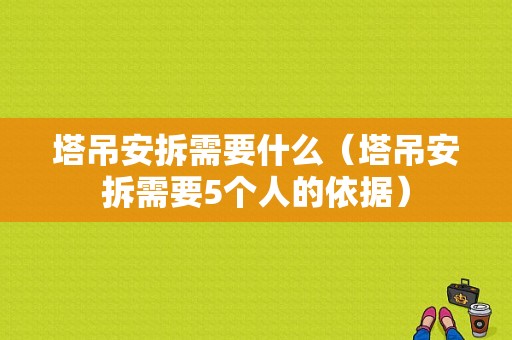 塔吊安拆需要什么（塔吊安拆需要5个人的依据）-图1