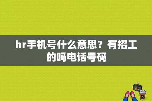 hr手机号什么意思？有招工的吗电话号码