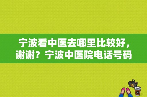 宁波看中医去哪里比较好，谢谢？宁波中医院电话号码-图1