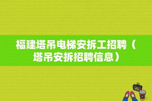 福建塔吊电梯安拆工招聘（塔吊安拆招聘信息）-图1