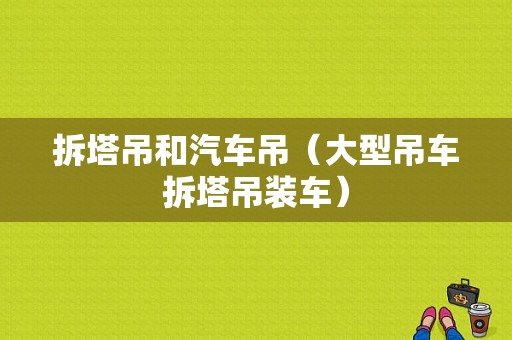 拆塔吊和汽车吊（大型吊车拆塔吊装车）