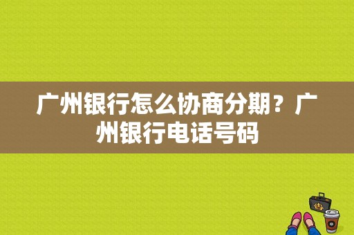 广州银行怎么协商分期？广州银行电话号码