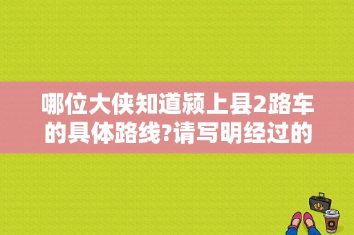 哪位大侠知道颍上县2路车的具体路线?请写明经过的具体站点？颍上县计生办电话号码-图1