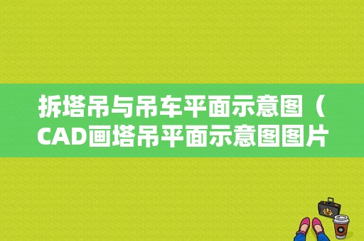 拆塔吊与吊车平面示意图（CAD画塔吊平面示意图图片）-图1