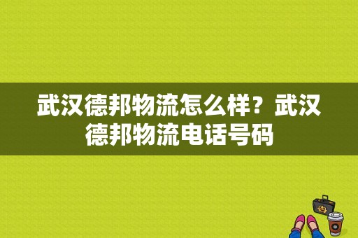 武汉德邦物流怎么样？武汉德邦物流电话号码