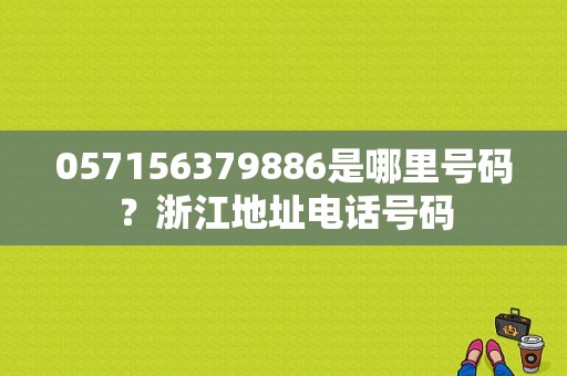 057156379886是哪里号码？浙江地址电话号码-图1