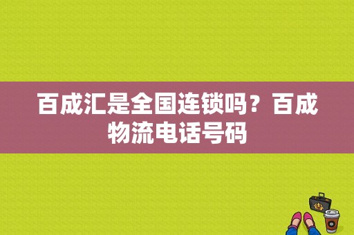 百成汇是全国连锁吗？百成物流电话号码