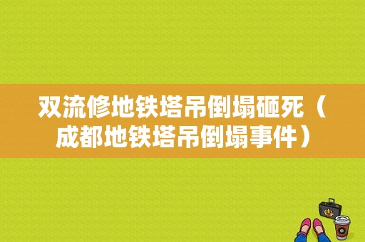 双流修地铁塔吊倒塌砸死（成都地铁塔吊倒塌事件）-图1