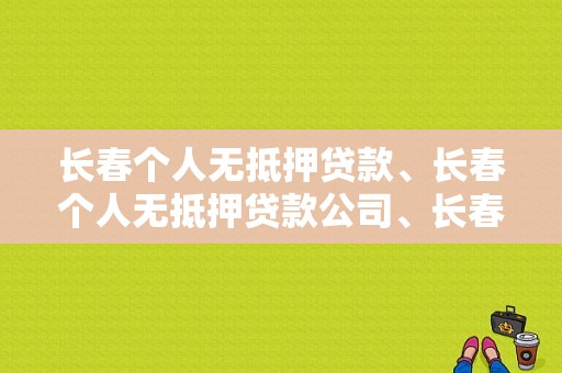 长春个人无抵押贷款、长春个人无抵押贷款公司、长春个人小额贷款？松原贷款公司电话号码-图1