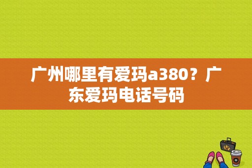 广州哪里有爱玛a380？广东爱玛电话号码