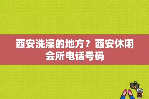 西安洗澡的地方？西安休闲会所电话号码-图1