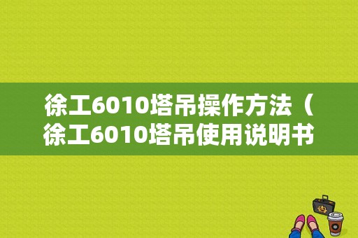 徐工6010塔吊操作方法（徐工6010塔吊使用说明书）-图1