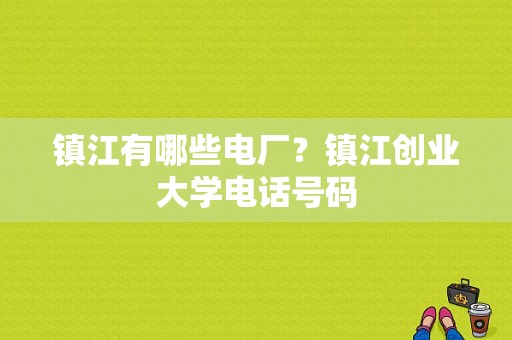 镇江有哪些电厂？镇江创业大学电话号码