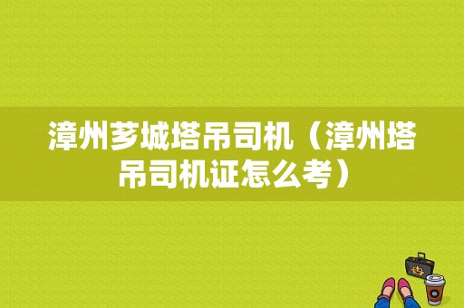 漳州芗城塔吊司机（漳州塔吊司机证怎么考）-图1