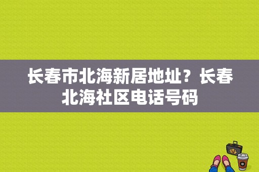 长春市北海新居地址？长春北海社区电话号码