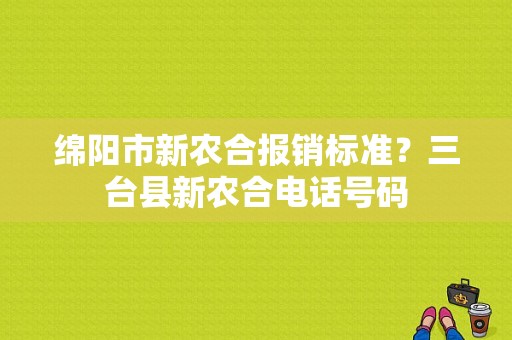 绵阳市新农合报销标准？三台县新农合电话号码