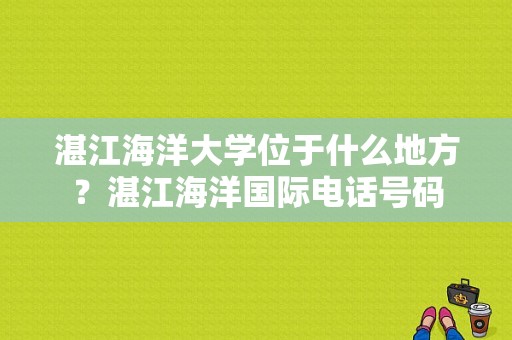 湛江海洋大学位于什么地方？湛江海洋国际电话号码