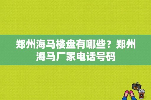 郑州海马楼盘有哪些？郑州海马厂家电话号码