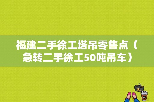 福建二手徐工塔吊零售点（急转二手徐工50吨吊车）