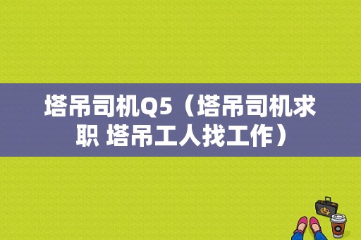 塔吊司机Q5（塔吊司机求职 塔吊工人找工作）