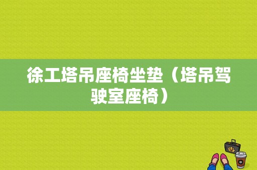 徐工塔吊座椅坐垫（塔吊驾驶室座椅）-图1