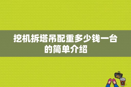 挖机拆塔吊配重多少钱一台的简单介绍-图1