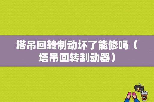 塔吊回转制动坏了能修吗（塔吊回转制动器）-图1