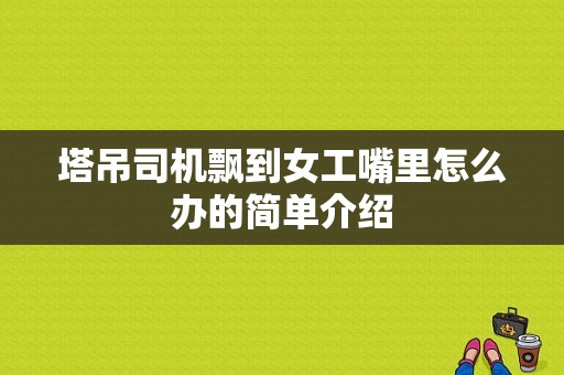 塔吊司机飘到女工嘴里怎么办的简单介绍