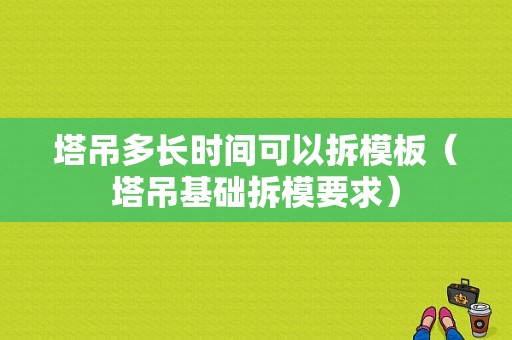 塔吊多长时间可以拆模板（塔吊基础拆模要求）