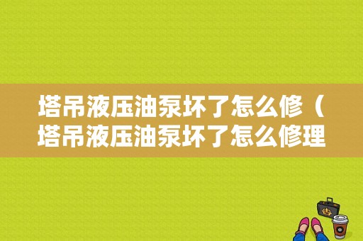 塔吊液压油泵坏了怎么修（塔吊液压油泵坏了怎么修理）