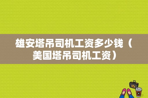 雄安塔吊司机工资多少钱（美国塔吊司机工资）-图1