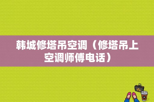 韩城修塔吊空调（修塔吊上空调师傅电话）-图1