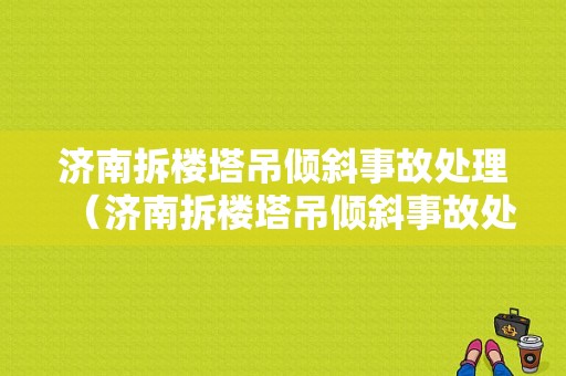 济南拆楼塔吊倾斜事故处理（济南拆楼塔吊倾斜事故处理公告）