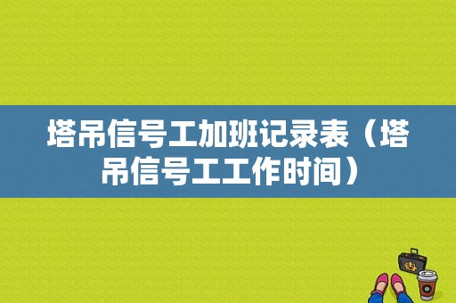 塔吊信号工加班记录表（塔吊信号工工作时间）-图1