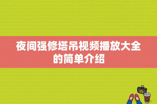 夜间强修塔吊视频播放大全的简单介绍