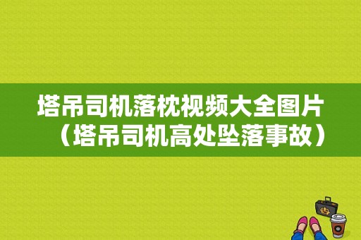 塔吊司机落枕视频大全图片（塔吊司机高处坠落事故）