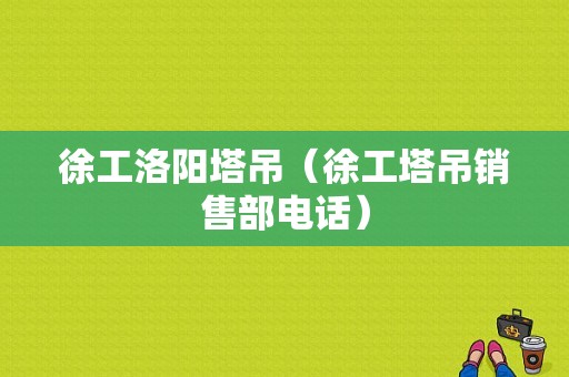 徐工洛阳塔吊（徐工塔吊销售部电话）