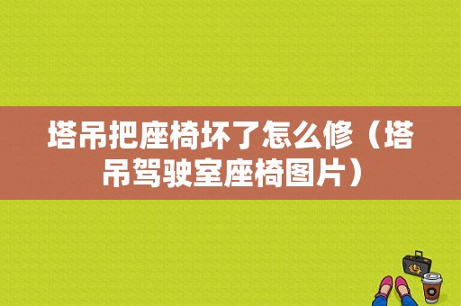 塔吊把座椅坏了怎么修（塔吊驾驶室座椅图片）-图1