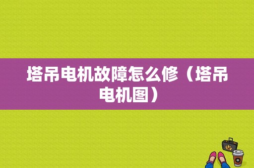 塔吊电机故障怎么修（塔吊电机图）