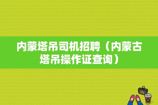 内蒙塔吊司机招聘（内蒙古塔吊操作证查询）-图1