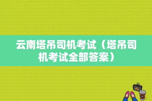 云南塔吊司机考试（塔吊司机考试全部答案）-图1